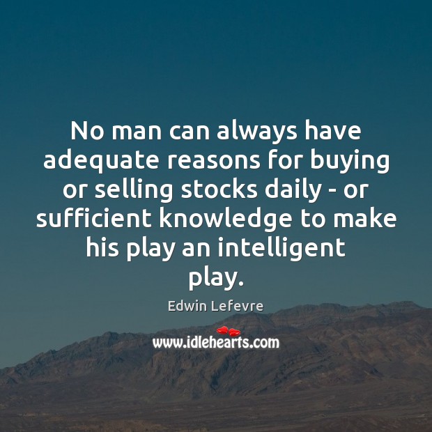 No man can always have adequate reasons for buying or selling stocks Edwin Lefevre Picture Quote
