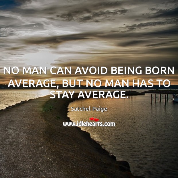 NO MAN CAN AVOID BEING BORN AVERAGE, BUT NO MAN HAS TO STAY AVERAGE. Satchel Paige Picture Quote