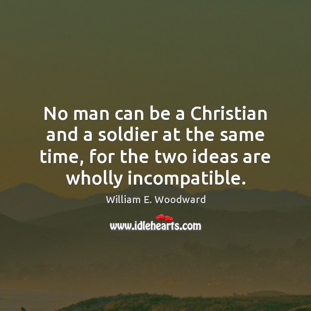 No man can be a Christian and a soldier at the same William E. Woodward Picture Quote