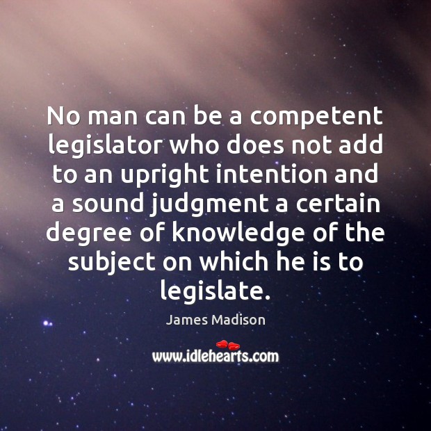 No man can be a competent legislator who does not add to James Madison Picture Quote