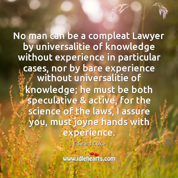 No man can be a compleat Lawyer by universalitie of knowledge without Edward Coke Picture Quote
