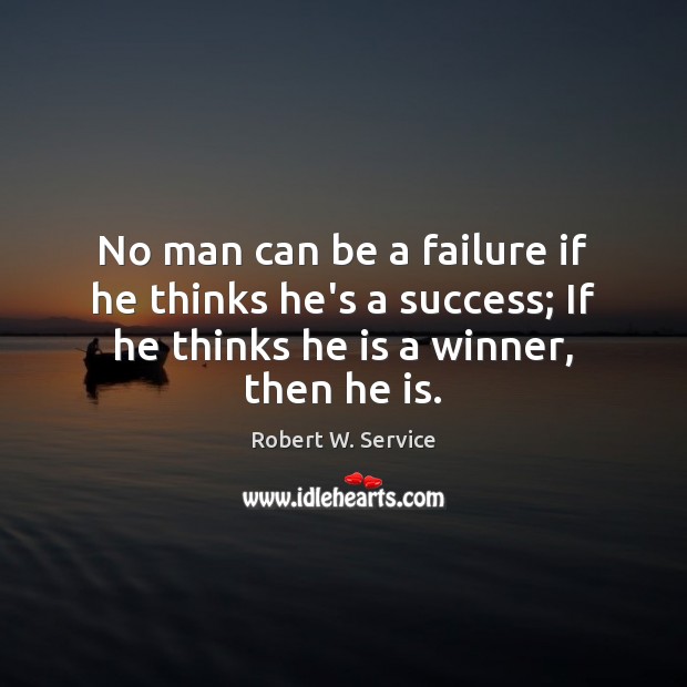 No man can be a failure if he thinks he’s a success; Robert W. Service Picture Quote