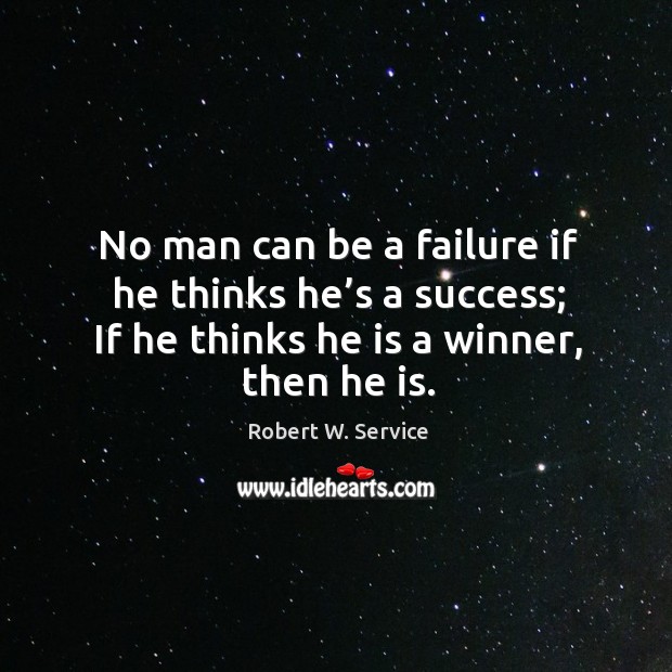 No man can be a failure if he thinks he’s a success; if he thinks he is a winner, then he is. Robert W. Service Picture Quote