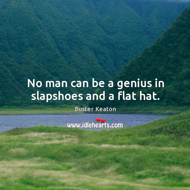 No man can be a genius in slapshoes and a flat hat. Buster Keaton Picture Quote