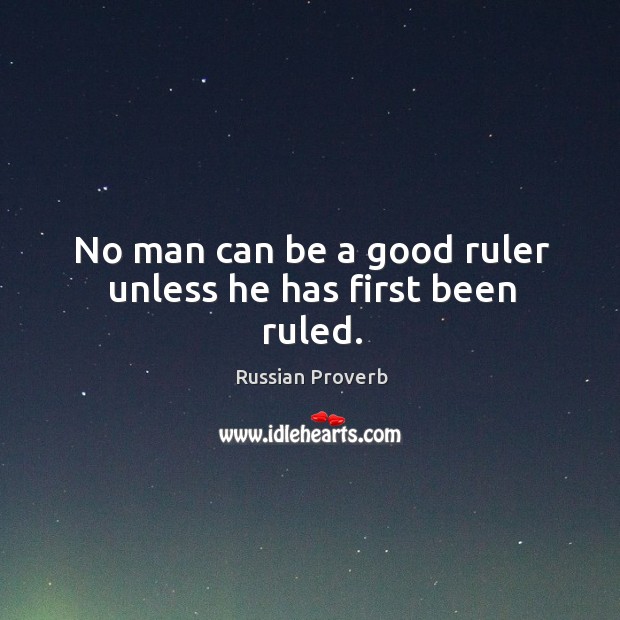 No man can be a good ruler unless he has first been ruled. Russian Proverbs Image