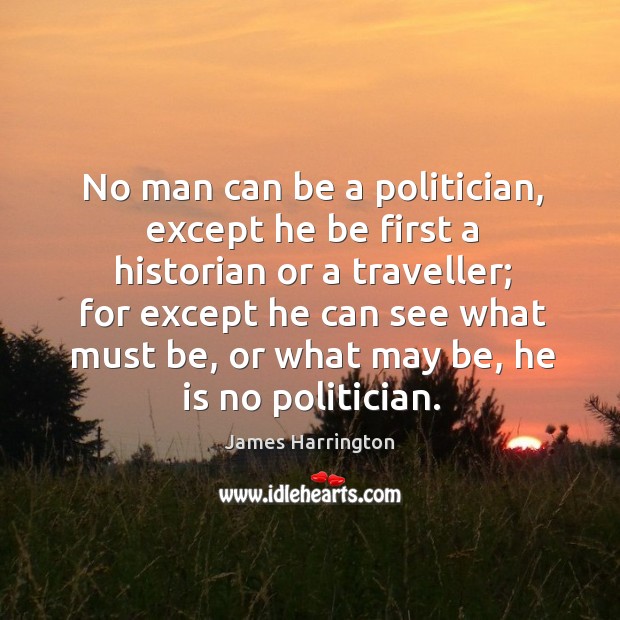 No man can be a politician, except he be first a historian or a traveller; Image