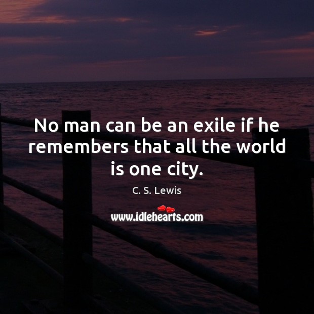 No man can be an exile if he remembers that all the world is one city. C. S. Lewis Picture Quote
