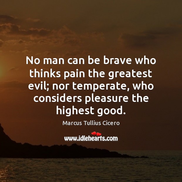 No man can be brave who thinks pain the greatest evil; nor Image