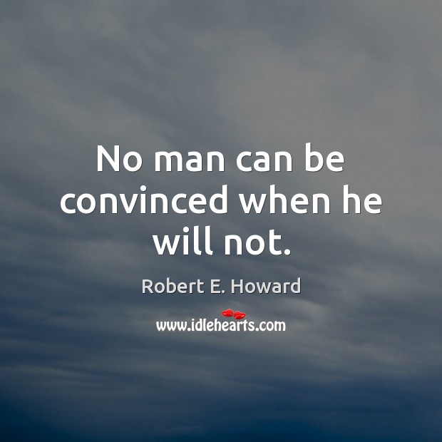 No man can be convinced when he will not. Robert E. Howard Picture Quote
