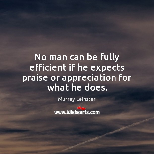 No man can be fully efficient if he expects praise or appreciation for what he does. Image