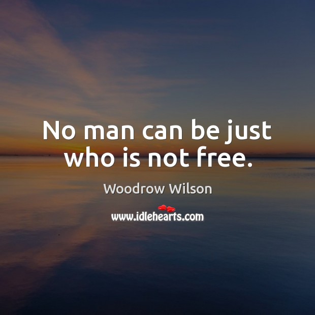 No man can be just who is not free. Woodrow Wilson Picture Quote