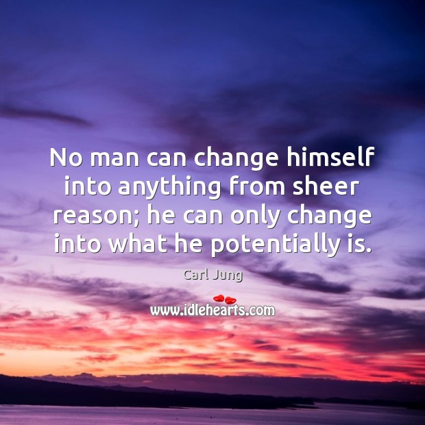 No man can change himself into anything from sheer reason; he can Carl Jung Picture Quote