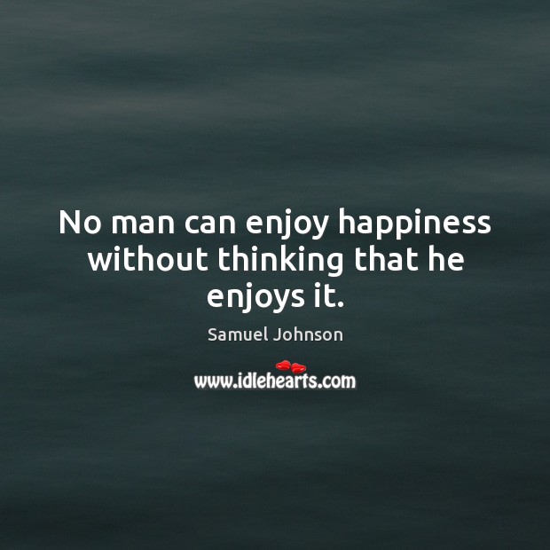 No man can enjoy happiness without thinking that he enjoys it. Image