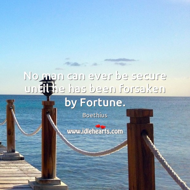 No man can ever be secure until he has been forsaken by Fortune. Boethius Picture Quote