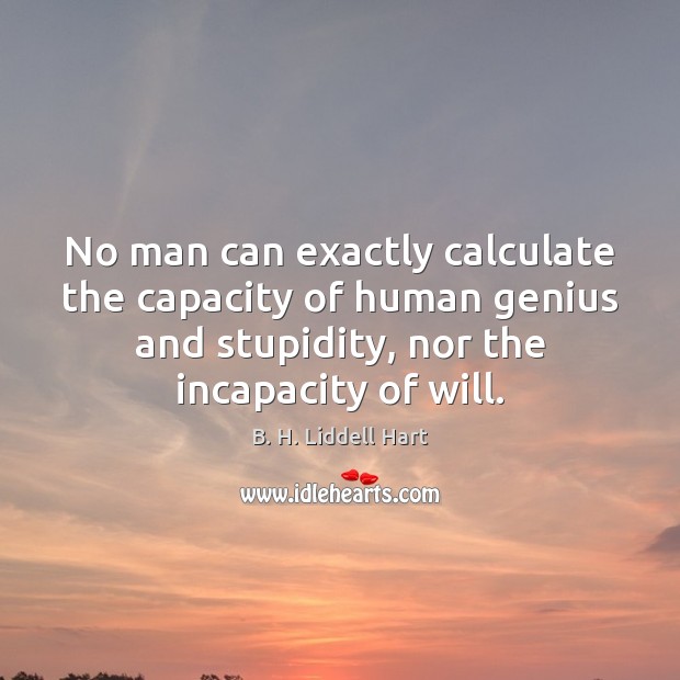 No man can exactly calculate the capacity of human genius and stupidity, B. H. Liddell Hart Picture Quote
