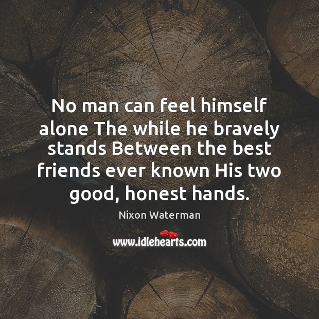No man can feel himself alone The while he bravely stands Between Nixon Waterman Picture Quote