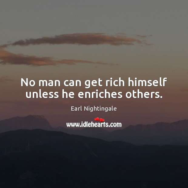 No man can get rich himself unless he enriches others. Image