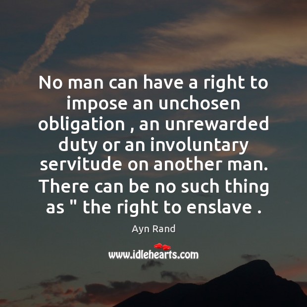 No man can have a right to impose an unchosen obligation , an Ayn Rand Picture Quote