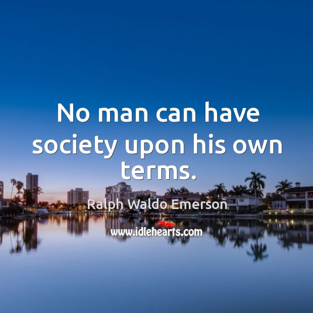No man can have society upon his own terms. Ralph Waldo Emerson Picture Quote