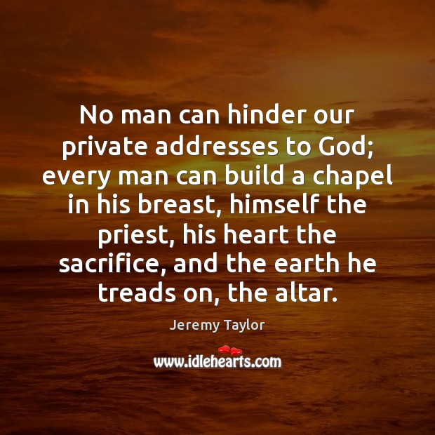 No man can hinder our private addresses to God; every man can Jeremy Taylor Picture Quote