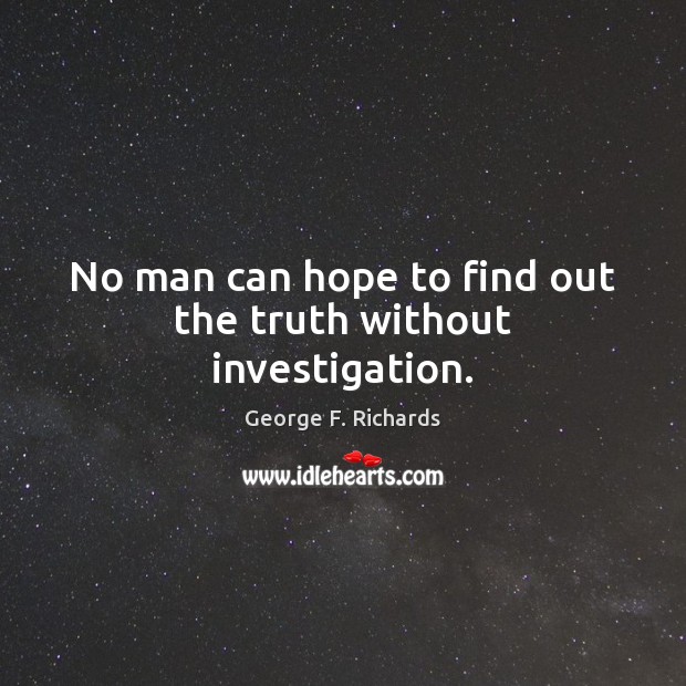 No man can hope to find out the truth without investigation. George F. Richards Picture Quote