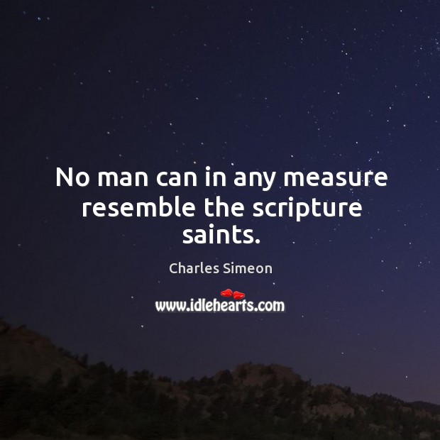 No man can in any measure resemble the scripture saints. Charles Simeon Picture Quote