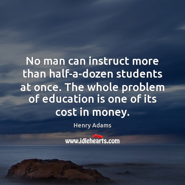 No man can instruct more than half-a-dozen students at once. The whole Education Quotes Image