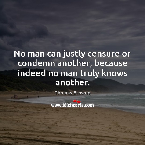 No man can justly censure or condemn another, because indeed no man truly knows another. Image