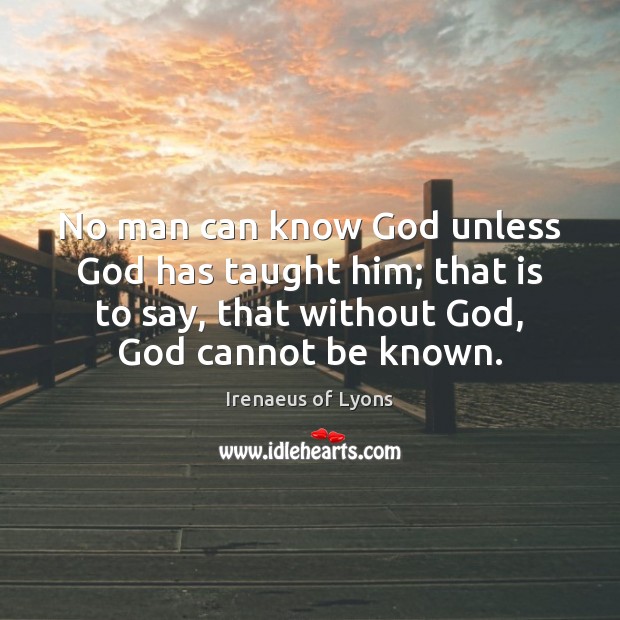 No man can know God unless God has taught him; that is Irenaeus of Lyons Picture Quote
