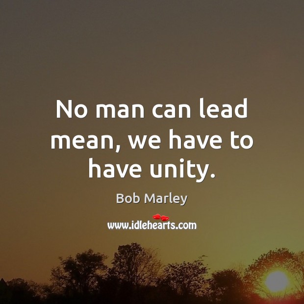 No man can lead mean, we have to have unity. Bob Marley Picture Quote