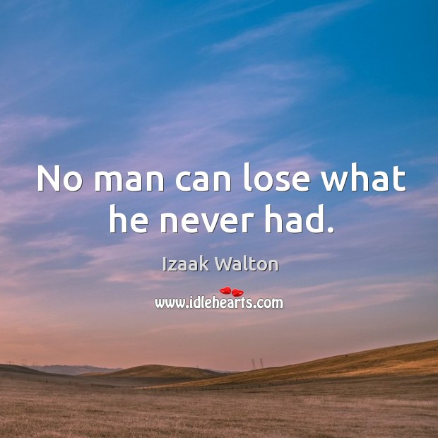 No man can lose what he never had. Izaak Walton Picture Quote