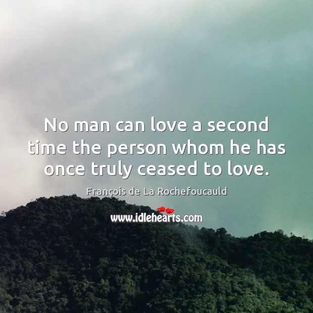 No man can love a second time the person whom he has once truly ceased to love. François de La Rochefoucauld Picture Quote