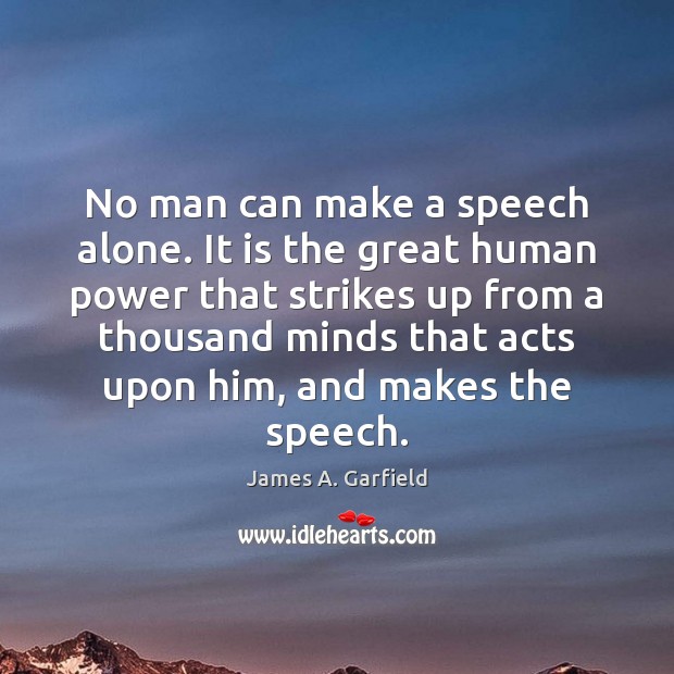 No man can make a speech alone. It is the great human James A. Garfield Picture Quote