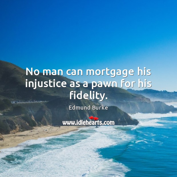 No man can mortgage his injustice as a pawn for his fidelity. Image