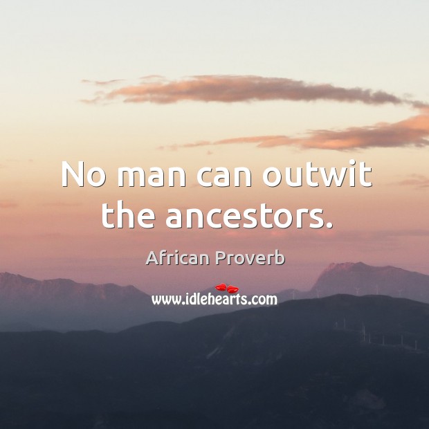 No man can outwit the ancestors. Image