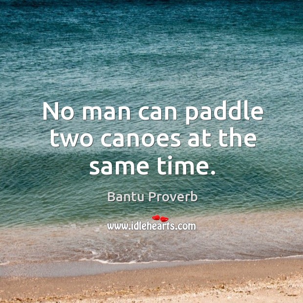 No man can paddle two canoes at the same time. Bantu Proverbs Image