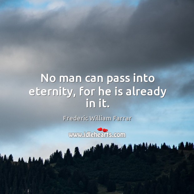No man can pass into eternity, for he is already in it. Frederic William Farrar Picture Quote