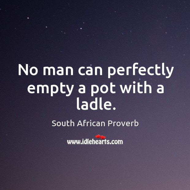No man can perfectly empty a pot with a ladle. South African Proverbs Image