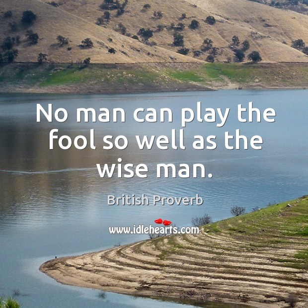 No man can play the fool so well as the wise man. British Proverbs Image
