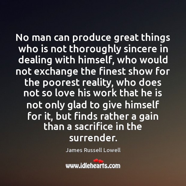 No man can produce great things who is not thoroughly sincere in James Russell Lowell Picture Quote