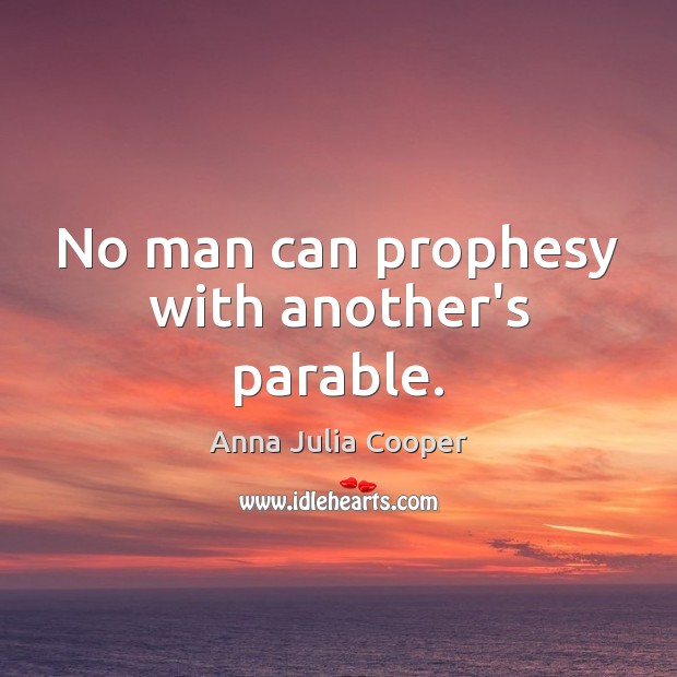 No man can prophesy with another’s parable. Anna Julia Cooper Picture Quote