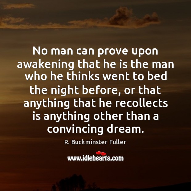 No man can prove upon awakening that he is the man who R. Buckminster Fuller Picture Quote
