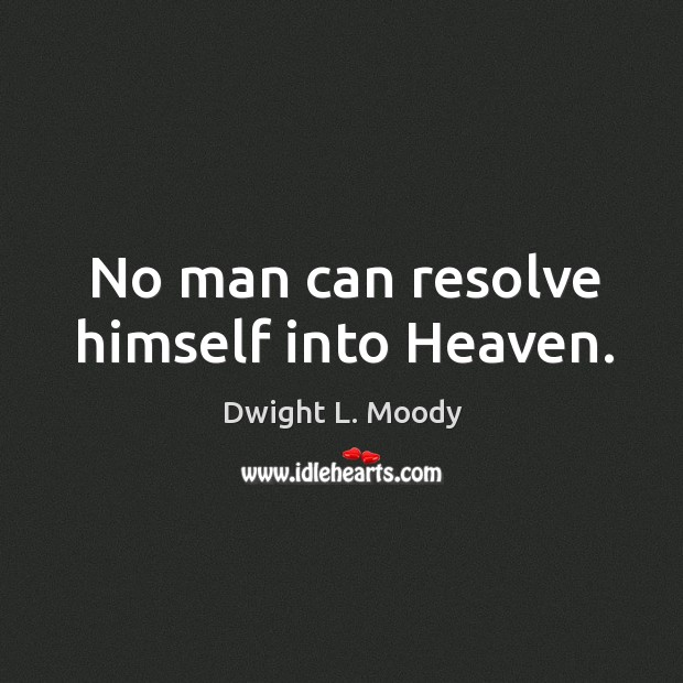 No man can resolve himself into heaven. Dwight L. Moody Picture Quote