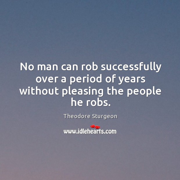 No man can rob successfully over a period of years without pleasing the people he robs. Theodore Sturgeon Picture Quote