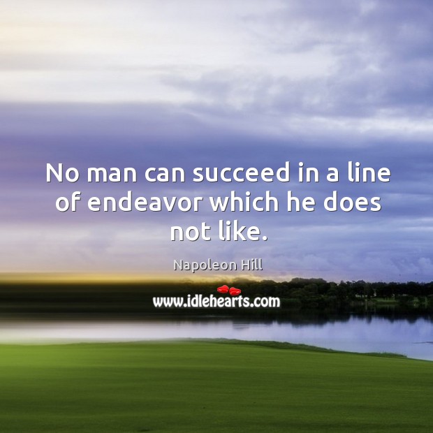 No man can succeed in a line of endeavor which he does not like. Napoleon Hill Picture Quote