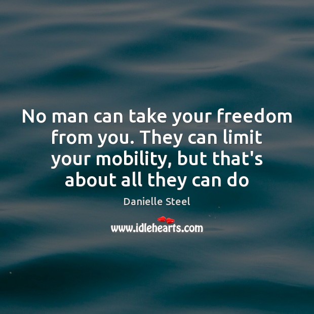 No man can take your freedom from you. They can limit your Image
