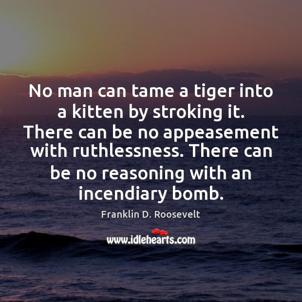 No man can tame a tiger into a kitten by stroking it. Image