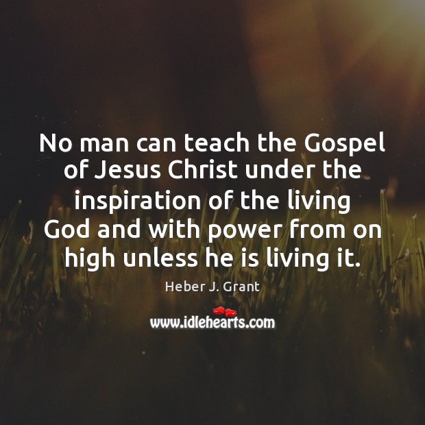 No man can teach the Gospel of Jesus Christ under the inspiration Heber J. Grant Picture Quote