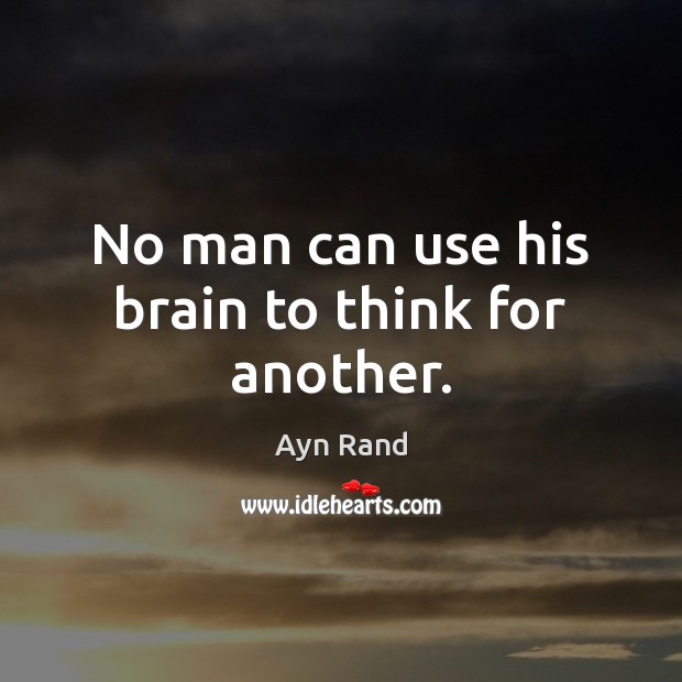 No man can use his brain to think for another. Ayn Rand Picture Quote