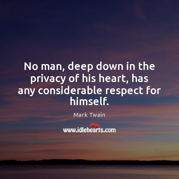 No man, deep down in the privacy of his heart, has any considerable respect for himself. Image